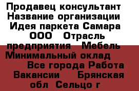 Продавец-консультант › Название организации ­ Идея паркета-Самара, ООО › Отрасль предприятия ­ Мебель › Минимальный оклад ­ 25 000 - Все города Работа » Вакансии   . Брянская обл.,Сельцо г.